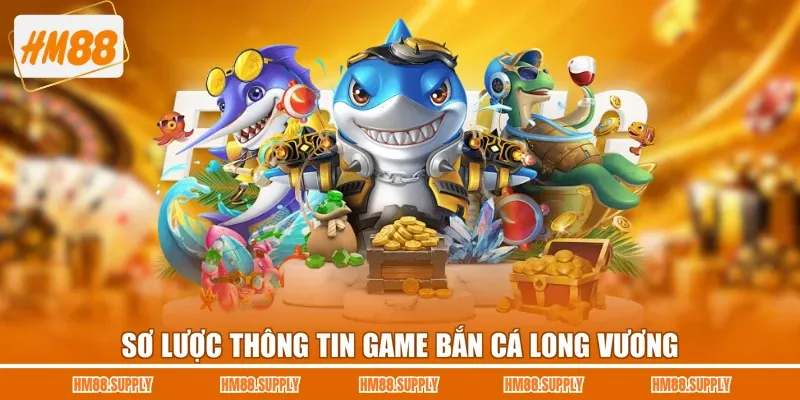 Sơ lược thông tin game bắn cá Long Vương